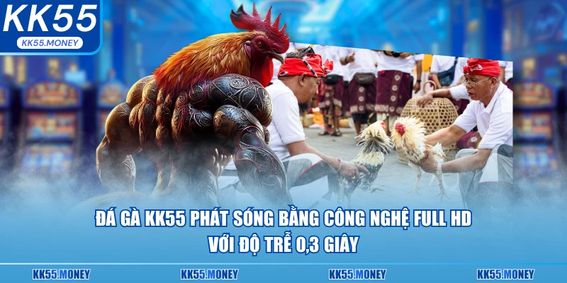 Đá gà KK55 phát sống bằng công nghệ