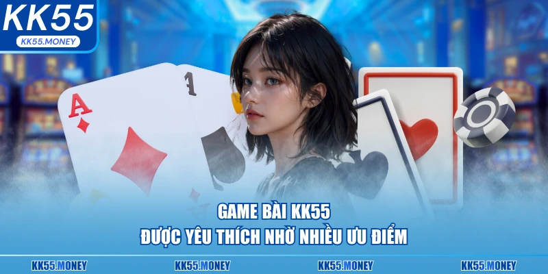 Game bài tại KK55 luôn được yêu thích 