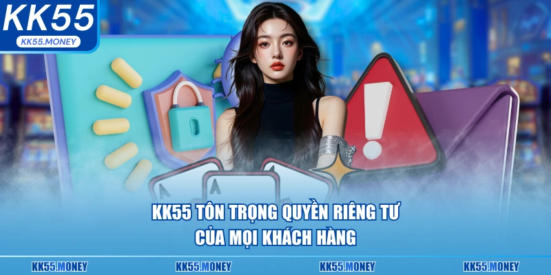 KK55 luôn phải tôn trọng quyền riêng tư của khách hàng 