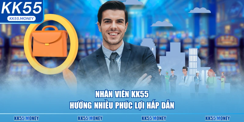 Nhân viên KK55 hưởng nhiều phúc lợi